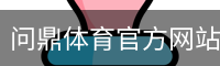 问鼎体育官方网站 - 体育馆体育官方app下载